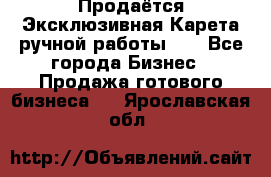 Продаётся Эксклюзивная Карета ручной работы!!! - Все города Бизнес » Продажа готового бизнеса   . Ярославская обл.